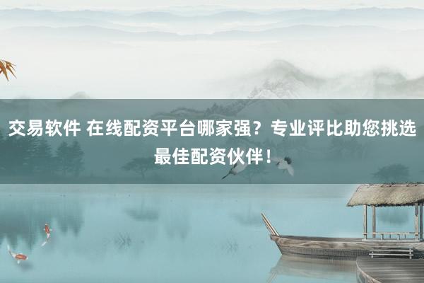 交易軟件 在線配資平臺(tái)哪家強(qiáng)？專業(yè)評(píng)比助您挑選最佳配資伙伴！