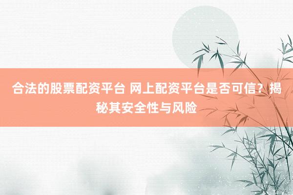 合法的股票配資平臺(tái) 網(wǎng)上配資平臺(tái)是否可信？揭秘其安全性與風(fēng)險(xiǎn)