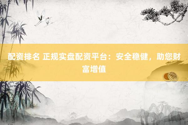 配資排名 正規(guī)實盤配資平臺：安全穩(wěn)健，助您財富增值