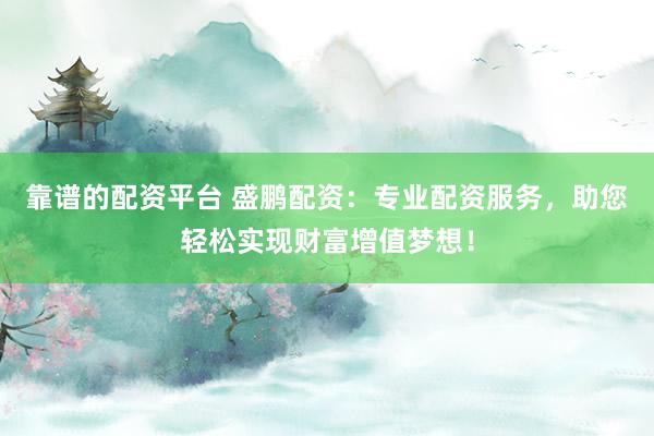 靠譜的配資平臺 盛鵬配資：專業(yè)配資服務，助您輕松實現(xiàn)財富增值夢想！