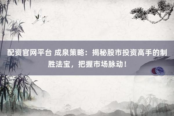 配資官網(wǎng)平臺 成泉策略：揭秘股市投資高手的制勝法寶，把握市場脈動(dòng)！