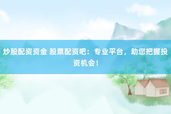 炒股配資資金 股票配資吧：專業(yè)平臺，助您把握投資機(jī)會！