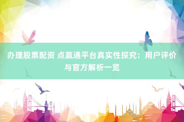 辦理股票配資 點嬴通平臺真實性探究：用戶評價與官方解析一覽