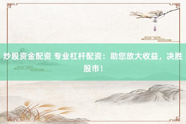 炒股資金配資 專(zhuān)業(yè)杠桿配資：助您放大收益，決勝股市！