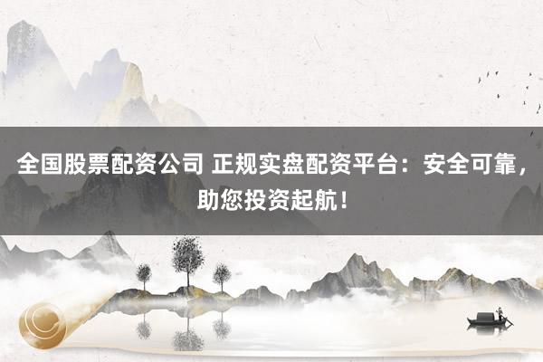 全國(guó)股票配資公司 正規(guī)實(shí)盤配資平臺(tái)：安全可靠，助您投資起航！