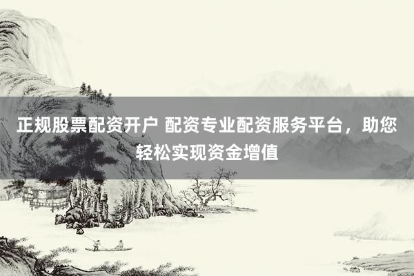 正規(guī)股票配資開戶 配資專業(yè)配資服務(wù)平臺，助您輕松實現(xiàn)資金增值