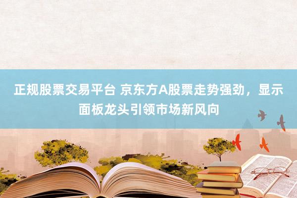 正規(guī)股票交易平臺 京東方A股票走勢強(qiáng)勁，顯示面板龍頭引領(lǐng)市場新風(fēng)向