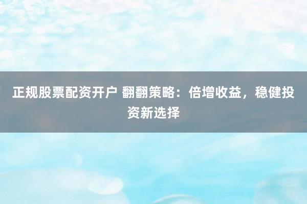 正規(guī)股票配資開(kāi)戶 翻翻策略：倍增收益，穩(wěn)健投資新選擇