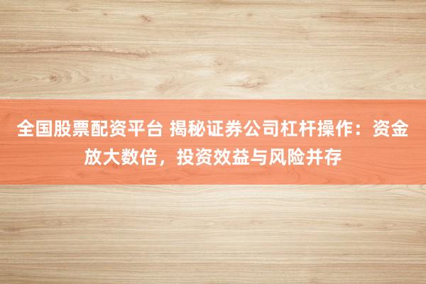 全國股票配資平臺 揭秘證券公司杠桿操作：資金放大數(shù)倍，投資效益與風險并存