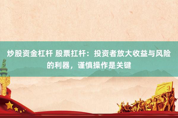 炒股資金杠桿 股票扛桿：投資者放大收益與風(fēng)險(xiǎn)的利器，謹(jǐn)慎操作是關(guān)鍵