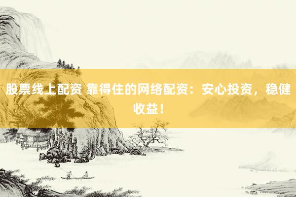 股票線上配資 靠得住的網(wǎng)絡(luò)配資：安心投資，穩(wěn)健收益！