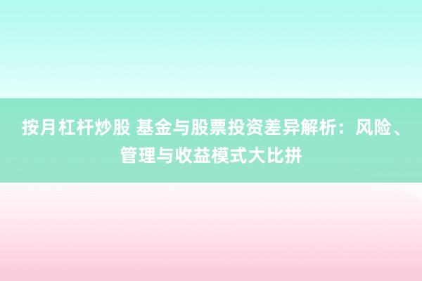 按月杠桿炒股 基金與股票投資差異解析：風險、管理與收益模式大比拼