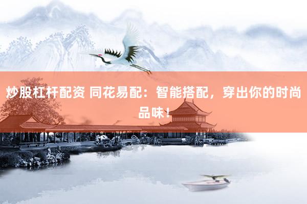 炒股杠桿配資 同花易配：智能搭配，穿出你的時(shí)尚品味！