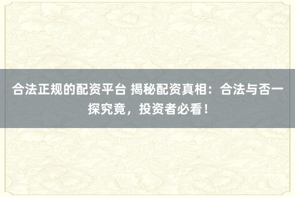 合法正規(guī)的配資平臺 揭秘配資真相：合法與否一探究竟，投資者必看！