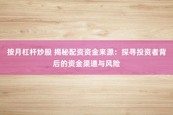 按月杠桿炒股 揭秘配資資金來源：探尋投資者背后的資金渠道與風(fēng)險