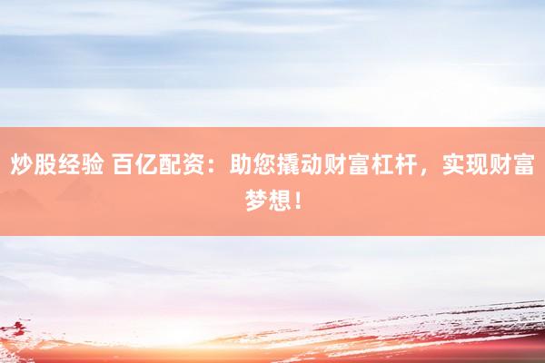 炒股經(jīng)驗 百億配資：助您撬動財富杠桿，實現(xiàn)財富夢想！