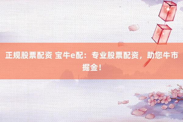 正規(guī)股票配資 寶牛e配：專業(yè)股票配資，助您牛市掘金！